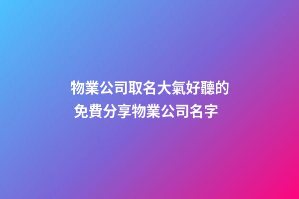 物業公司取名大氣好聽的 免費分享物業公司名字-第1張-公司起名-玄機派